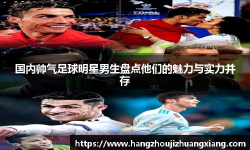 国内帅气足球明星男生盘点他们的魅力与实力并存