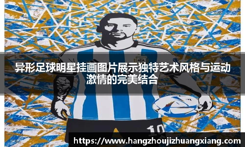 异形足球明星挂画图片展示独特艺术风格与运动激情的完美结合